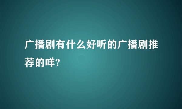 广播剧有什么好听的广播剧推荐的咩?