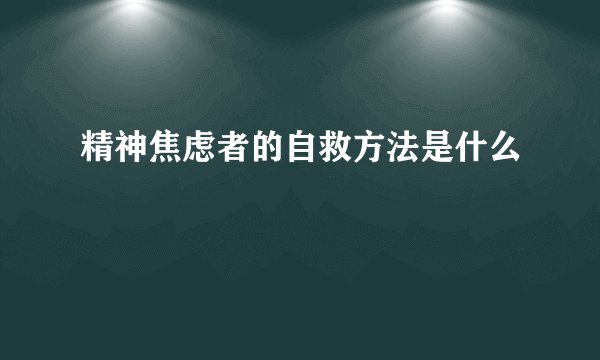 精神焦虑者的自救方法是什么