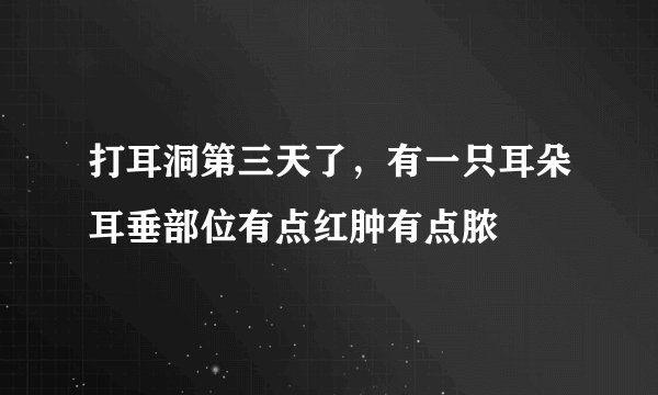 打耳洞第三天了，有一只耳朵耳垂部位有点红肿有点脓