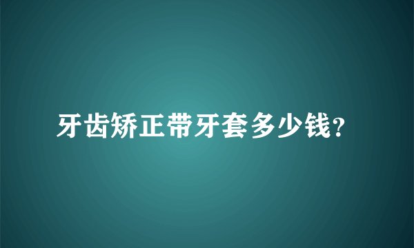 牙齿矫正带牙套多少钱？