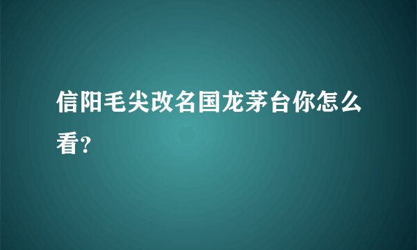 信阳毛尖改名国龙茅台你怎么看？