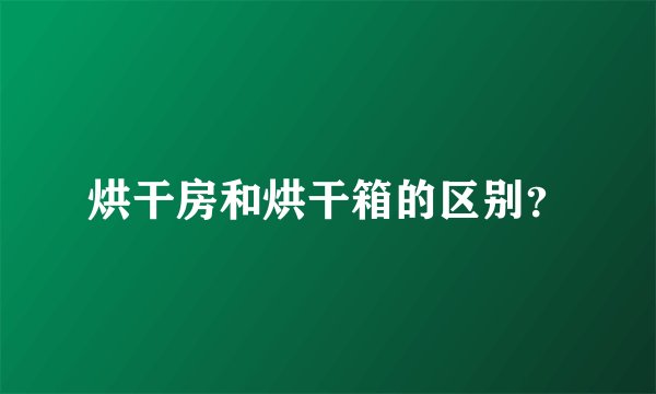 烘干房和烘干箱的区别？