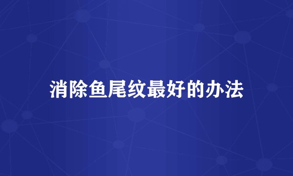 消除鱼尾纹最好的办法