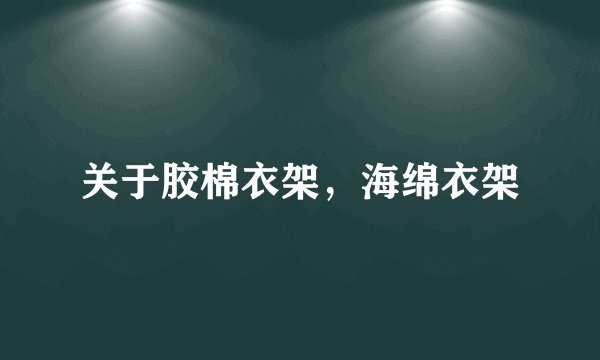 关于胶棉衣架，海绵衣架