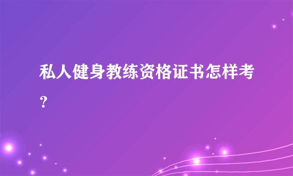 私人健身教练资格证书怎样考？