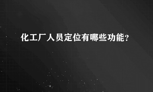 化工厂人员定位有哪些功能？