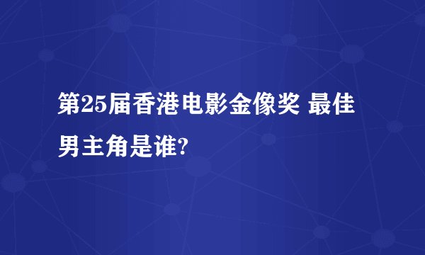 第25届香港电影金像奖 最佳男主角是谁?
