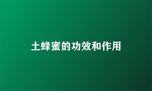 土蜂蜜的功效和作用
