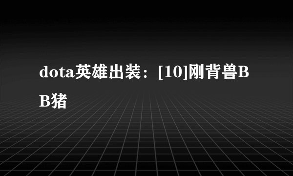 dota英雄出装：[10]刚背兽BB猪