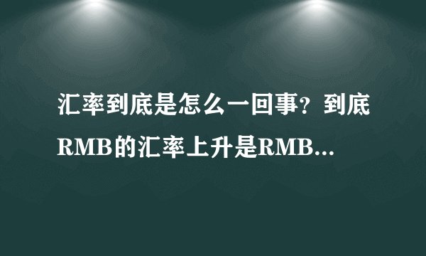 汇率到底是怎么一回事？到底RMB的汇率上升是RMB升值还是贬值
