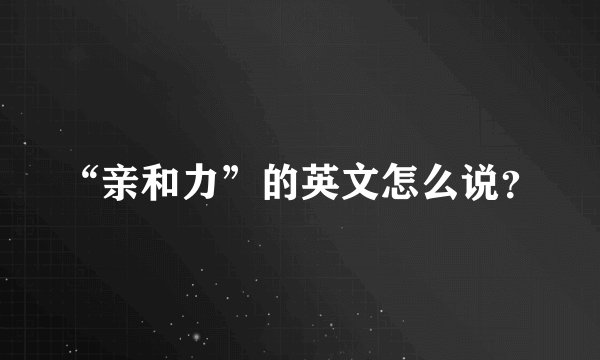 “亲和力”的英文怎么说？