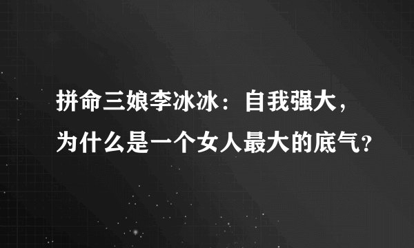 拼命三娘李冰冰:自我强大,为什么是一个女人最大的底气?