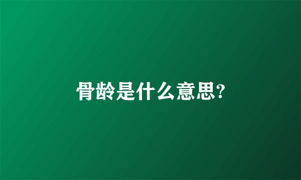 骨龄是什么意思?
