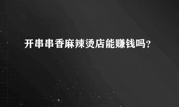 开串串香麻辣烫店能赚钱吗？