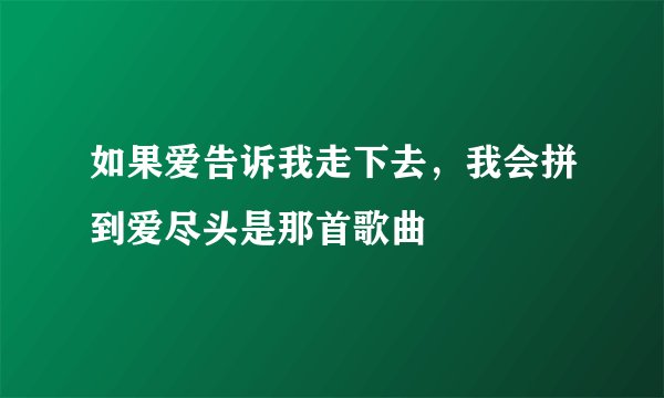 如果爱告诉我走下去,我会拼到爱尽头是那首歌曲