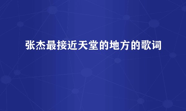 张杰最接近天堂的地方的歌词