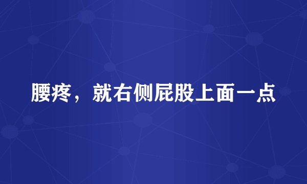腰疼，就右侧屁股上面一点