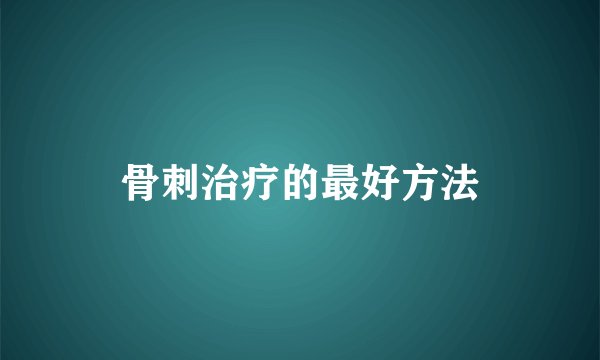 骨刺治疗的最好方法