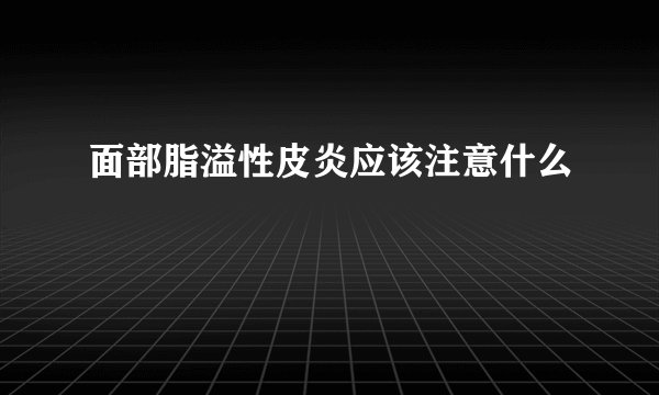 面部脂溢性皮炎应该注意什么
