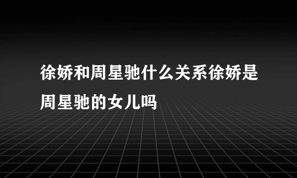 徐娇和周星驰什么关系徐娇是周星驰的女儿吗