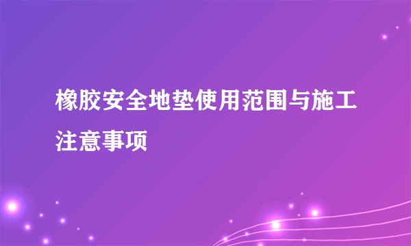 橡胶安全地垫使用范围与施工注意事项