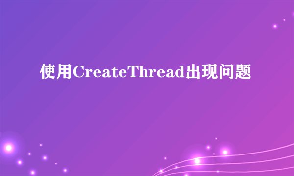 使用CreateThread出现问题