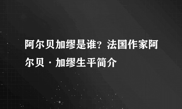 阿尔贝加缪是谁？法国作家阿尔贝·加缪生平简介
