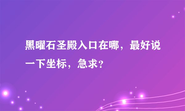 黑曜石圣殿入口在哪，最好说一下坐标，急求？