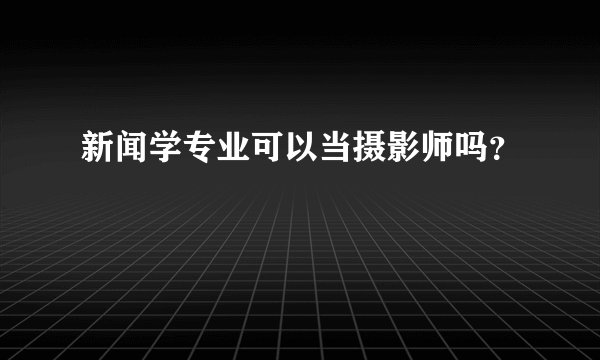 新闻学专业可以当摄影师吗?