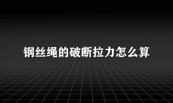 钢丝绳的破断拉力怎么算