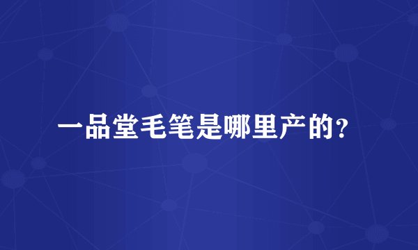 一品堂毛笔是哪里产的?