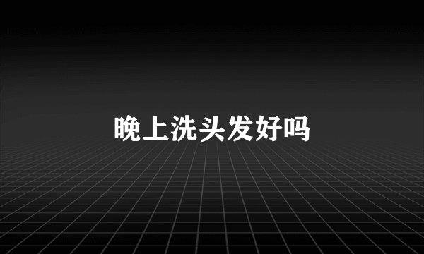 晚上洗头发好吗