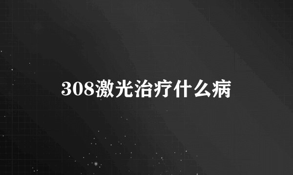 308激光治疗什么病