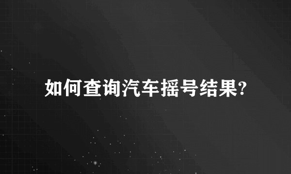 如何查询汽车摇号结果?