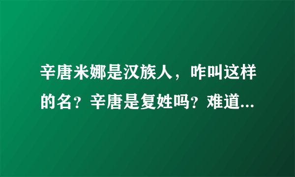 辛唐米娜是汉族人，咋叫这样的名？辛唐是复姓吗？难道是笔名？