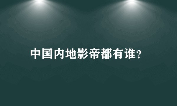中国内地影帝都有谁？