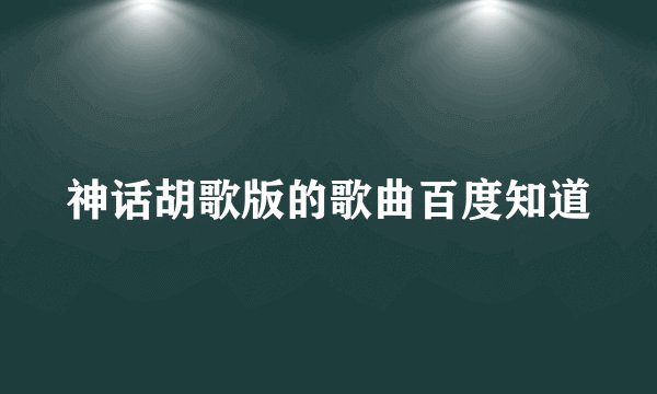 神话胡歌版的歌曲百度知道