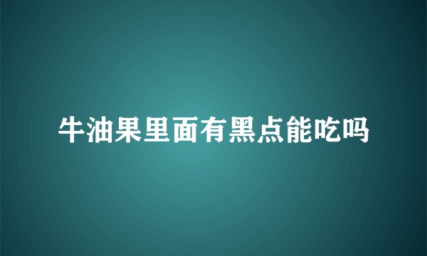 牛油果里面有黑点能吃吗