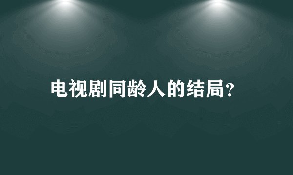 电视剧同龄人的结局？
