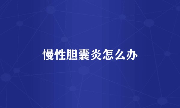 慢性胆囊炎怎么办