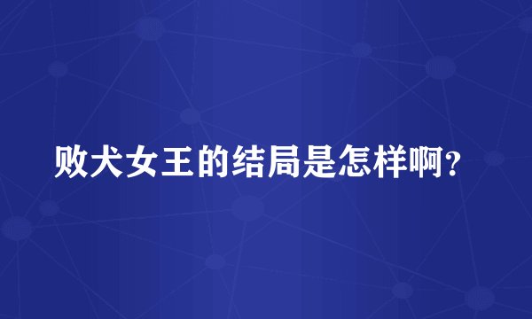 败犬女王的结局是怎样啊？