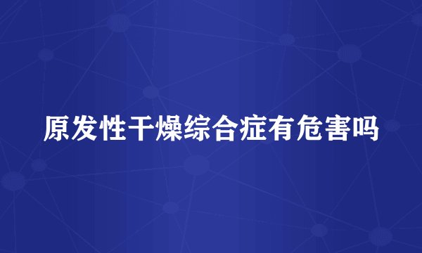 原发性干燥综合症有危害吗