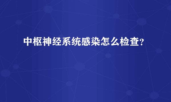 中枢神经系统感染怎么检查？