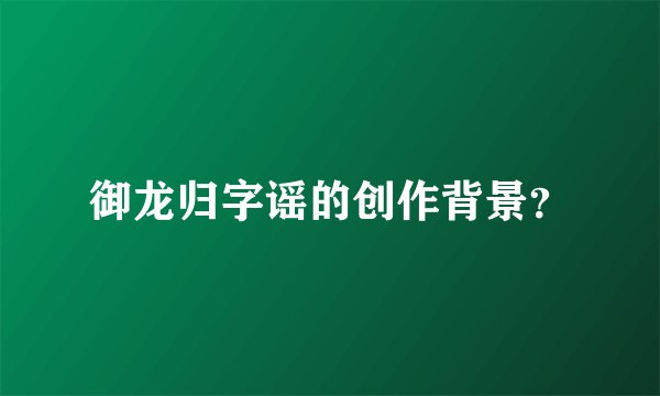 御龙归字谣的创作背景?