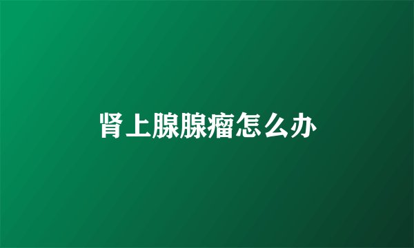 肾上腺腺瘤怎么办