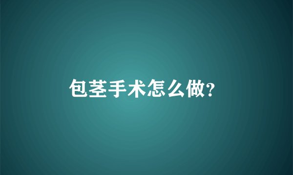 包茎手术怎么做?