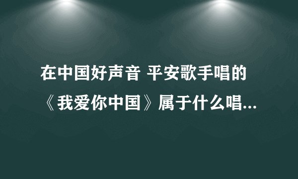 在中国好声音 平安歌手唱的《我爱你中国》属于什么唱法比如:通俗,美声等