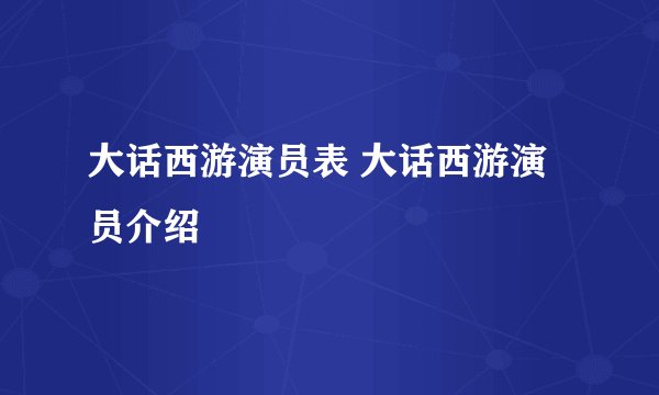 大话西游演员表 大话西游演员介绍