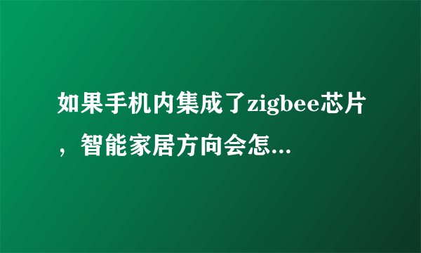 如果手机内集成了zigbee芯片，智能家居方向会怎么样？比如小米手机？