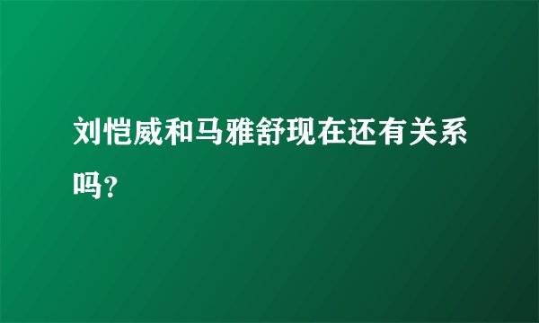 刘恺威和马雅舒现在还有关系吗？